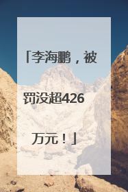 李海鹏，被罚没超426万元！